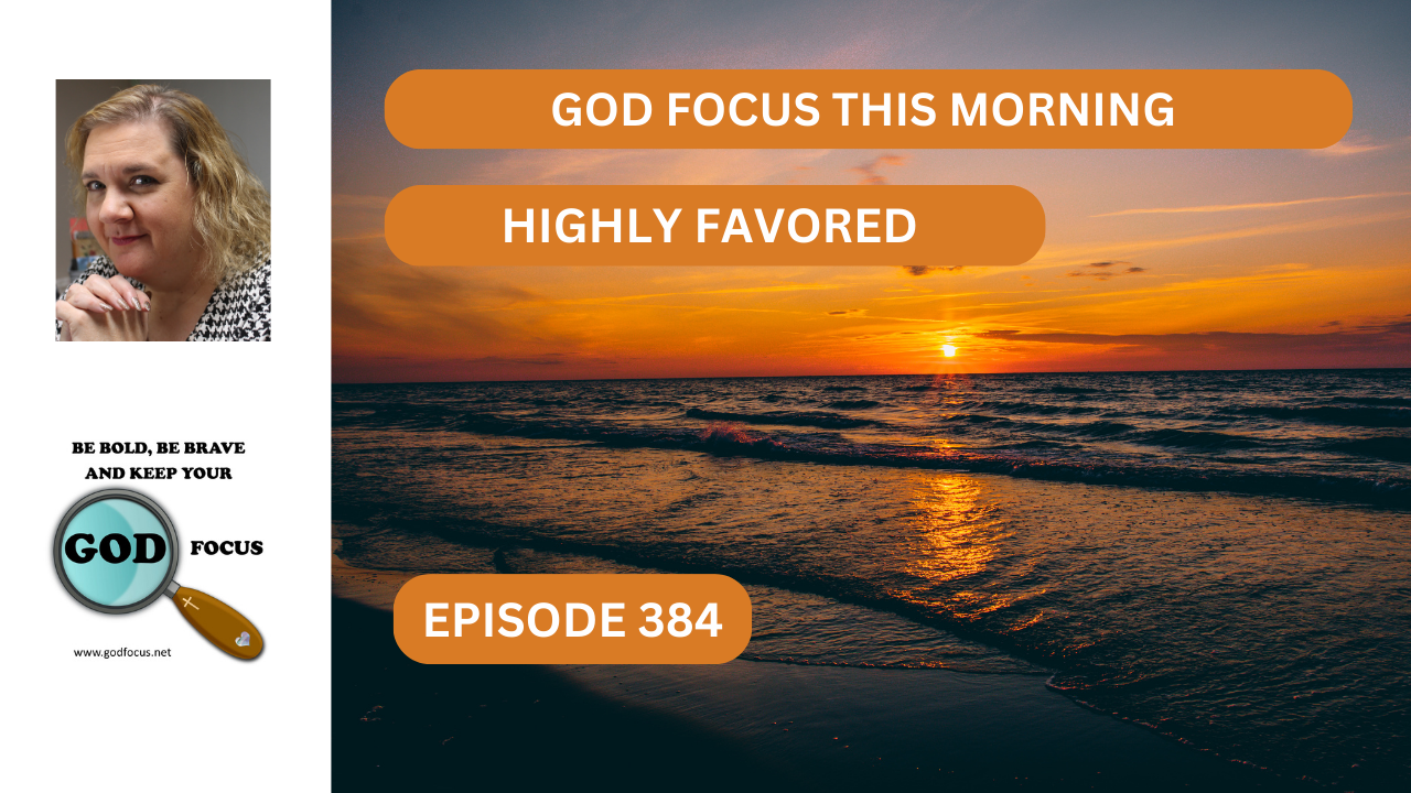 EPISODE 384 HIGHLY FAVORED – GOD FOCUS–Psalm 34:3 O magnify the Lord ...