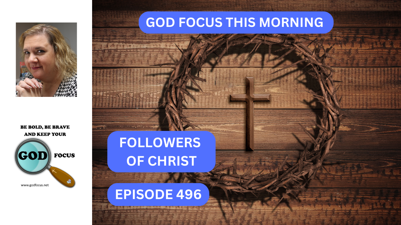 GOD FOCUS THIS MORNING –EP496 FOLLOWERS OF CHRIST – GOD FOCUS–Psalm 34: ...