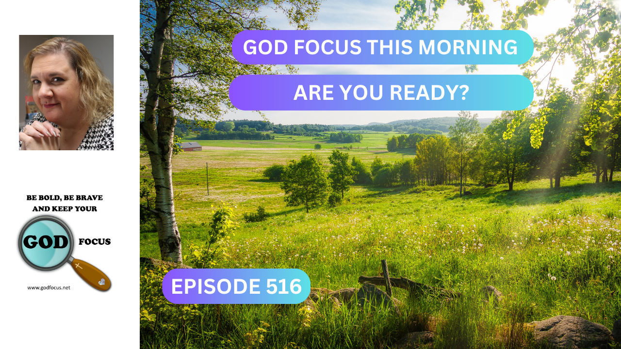 GOD FOCUS THIS MORNING EP516 ARE YOU READY? – GOD FOCUS–Psalm 34:3 O ...