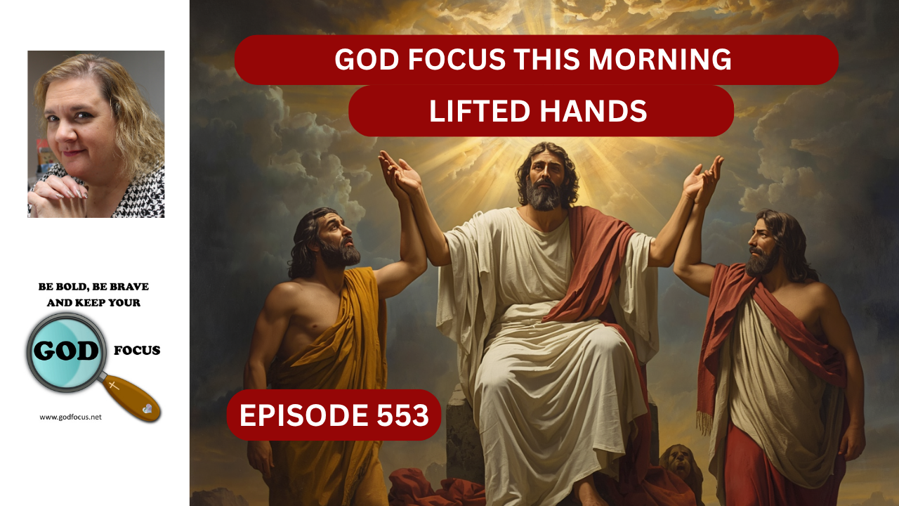 GOD FOCUS THIS MORNING EP553 LIFTED HANDS – GOD FOCUS–Psalm 34:3 O ...